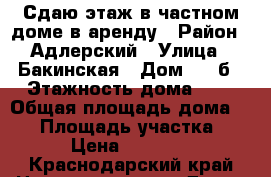 Сдаю этаж в частном доме в аренду › Район ­ Адлерский › Улица ­ Бакинская › Дом ­ 13б › Этажность дома ­ 3 › Общая площадь дома ­ 82 › Площадь участка ­ 3 › Цена ­ 35 000 - Краснодарский край Недвижимость » Дома, коттеджи, дачи аренда   